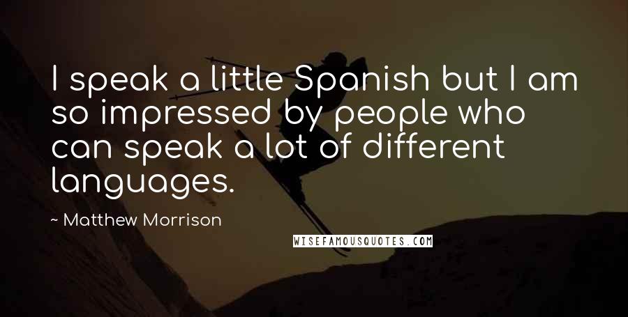 Matthew Morrison Quotes: I speak a little Spanish but I am so impressed by people who can speak a lot of different languages.