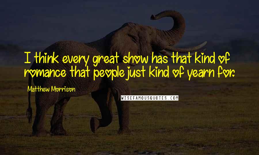 Matthew Morrison Quotes: I think every great show has that kind of romance that people just kind of yearn for.