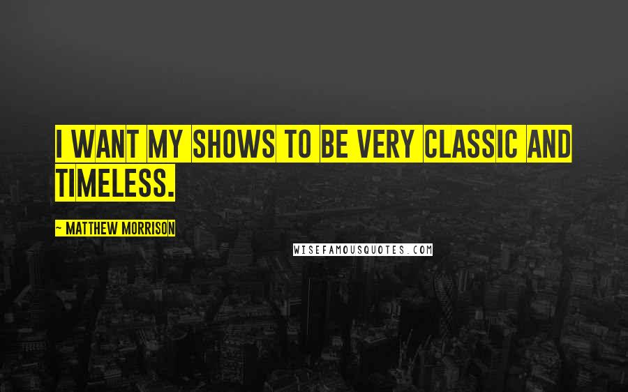 Matthew Morrison Quotes: I want my shows to be very classic and timeless.