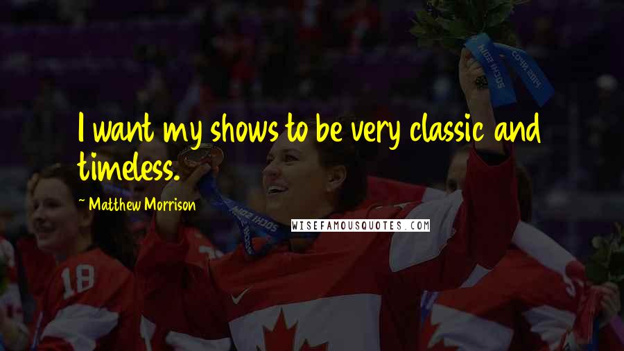 Matthew Morrison Quotes: I want my shows to be very classic and timeless.