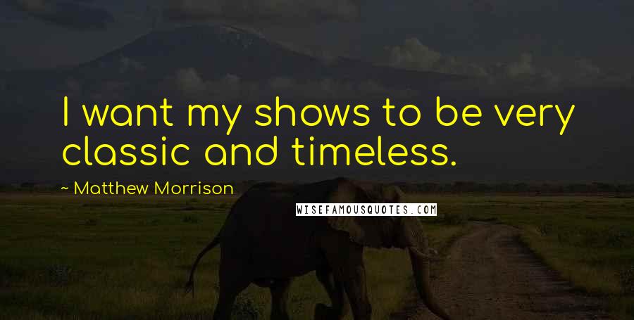 Matthew Morrison Quotes: I want my shows to be very classic and timeless.