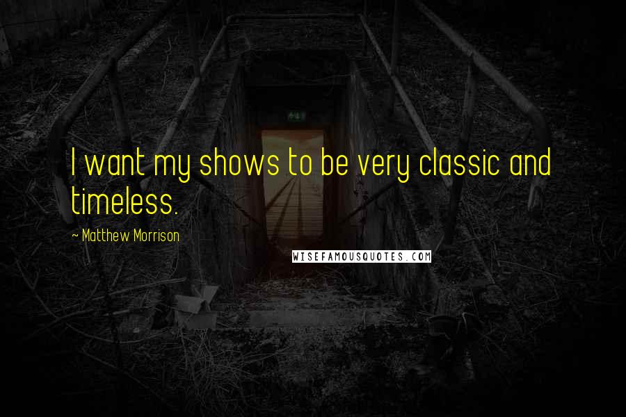 Matthew Morrison Quotes: I want my shows to be very classic and timeless.