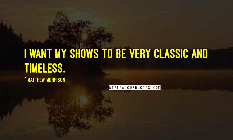 Matthew Morrison Quotes: I want my shows to be very classic and timeless.