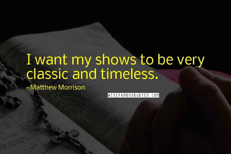 Matthew Morrison Quotes: I want my shows to be very classic and timeless.