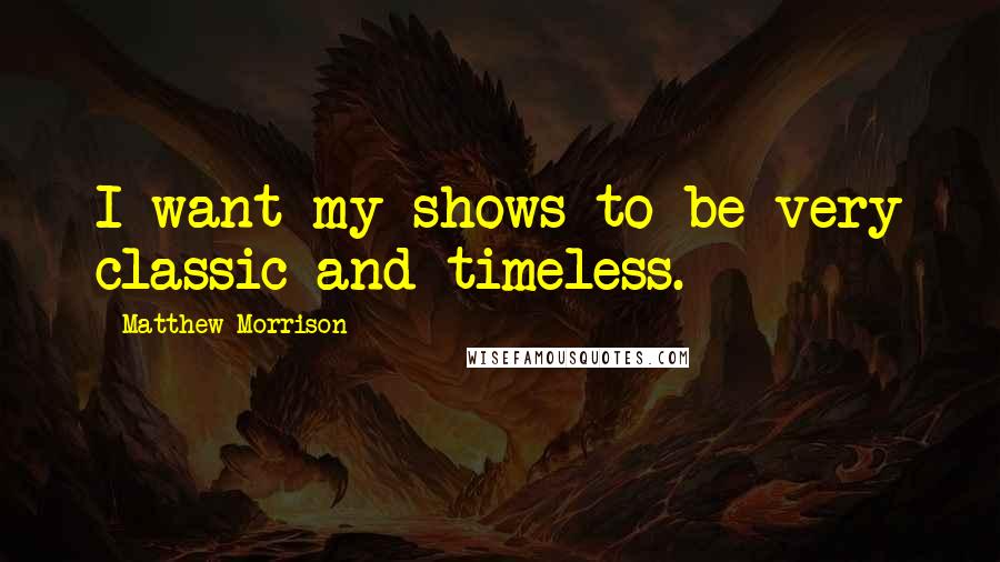 Matthew Morrison Quotes: I want my shows to be very classic and timeless.