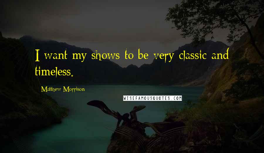 Matthew Morrison Quotes: I want my shows to be very classic and timeless.