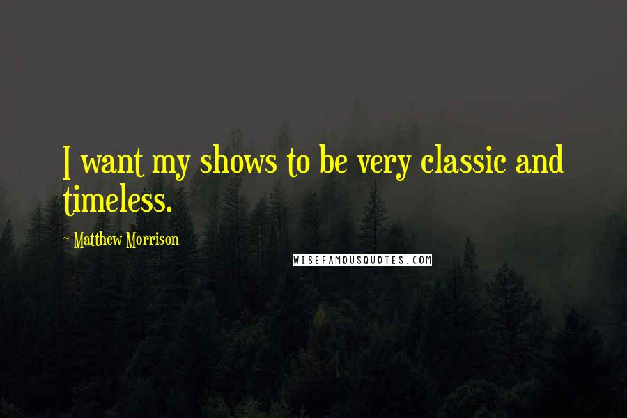 Matthew Morrison Quotes: I want my shows to be very classic and timeless.