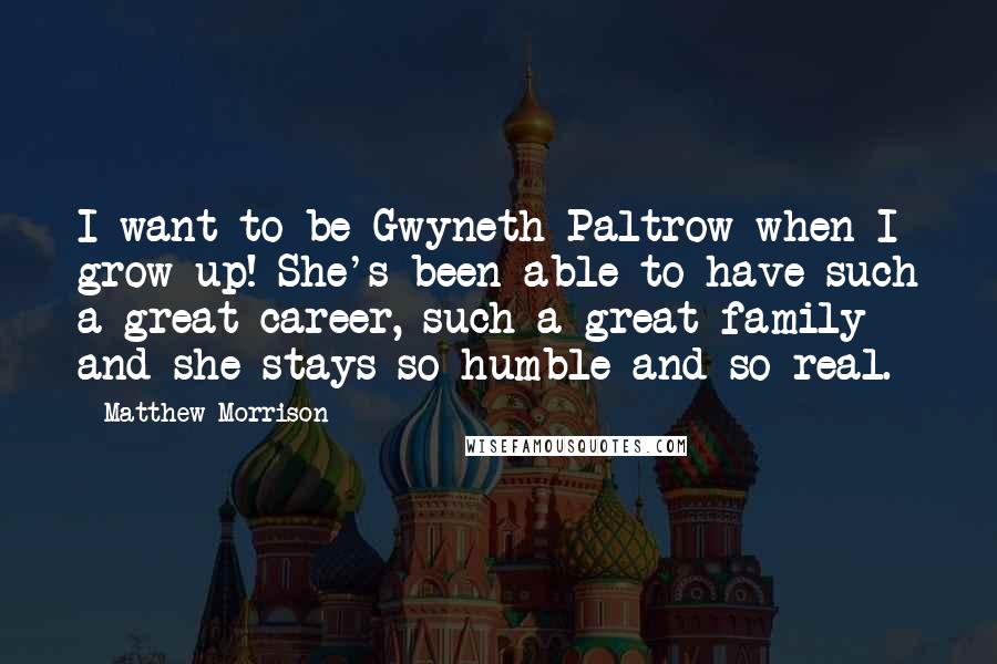 Matthew Morrison Quotes: I want to be Gwyneth Paltrow when I grow up! She's been able to have such a great career, such a great family and she stays so humble and so real.
