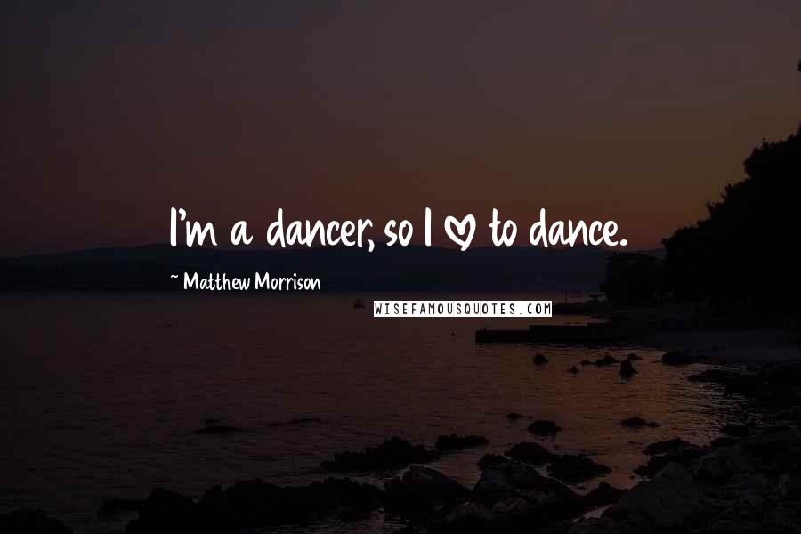 Matthew Morrison Quotes: I'm a dancer, so I love to dance.