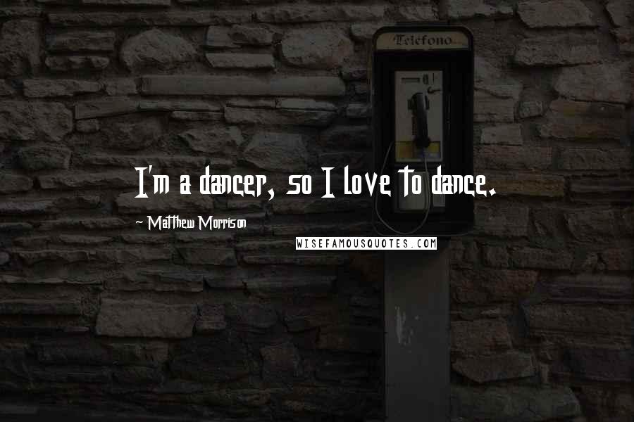 Matthew Morrison Quotes: I'm a dancer, so I love to dance.