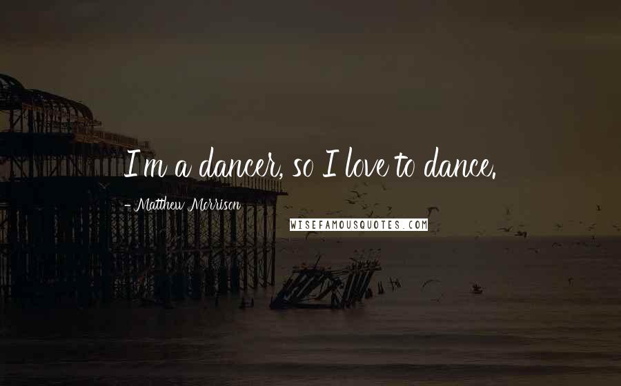 Matthew Morrison Quotes: I'm a dancer, so I love to dance.