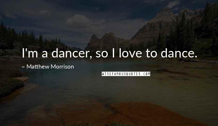 Matthew Morrison Quotes: I'm a dancer, so I love to dance.