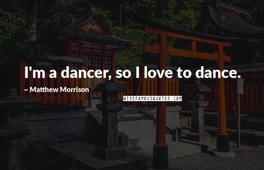 Matthew Morrison Quotes: I'm a dancer, so I love to dance.