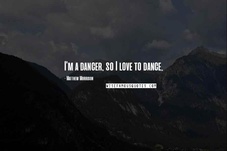 Matthew Morrison Quotes: I'm a dancer, so I love to dance.