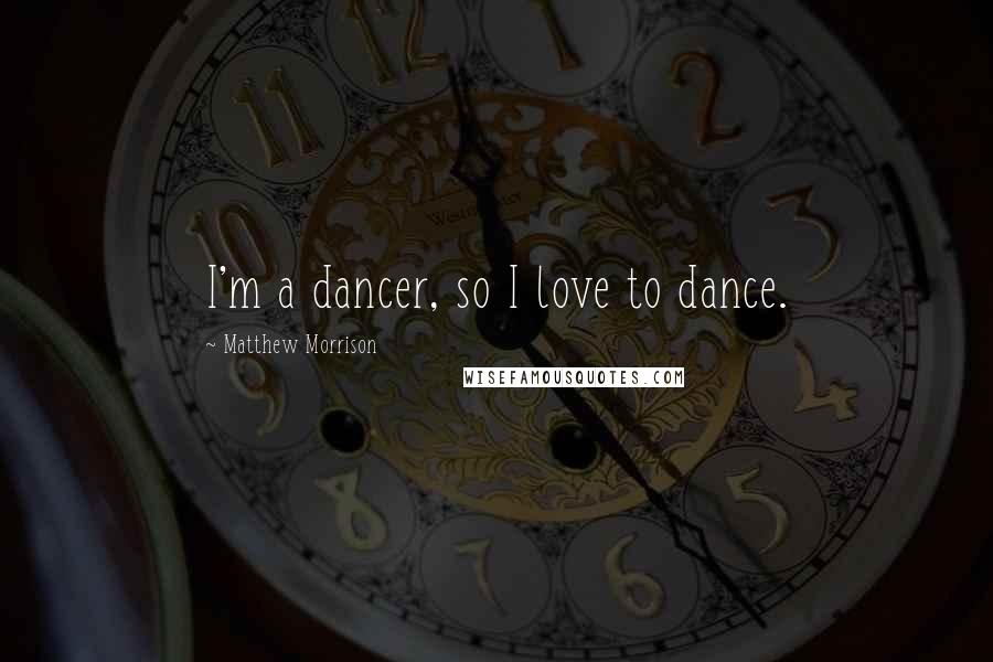 Matthew Morrison Quotes: I'm a dancer, so I love to dance.