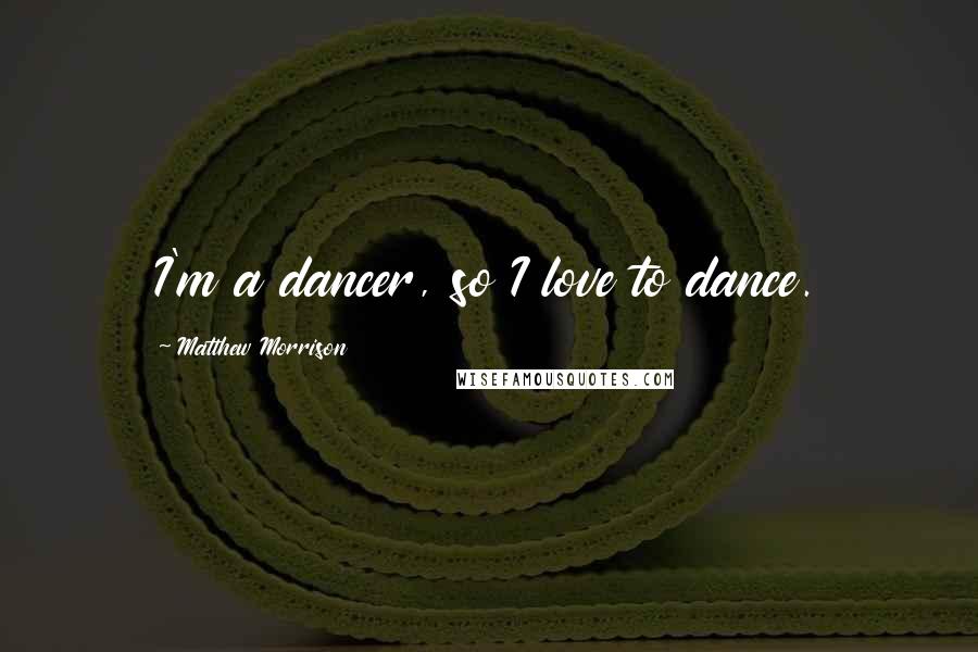 Matthew Morrison Quotes: I'm a dancer, so I love to dance.
