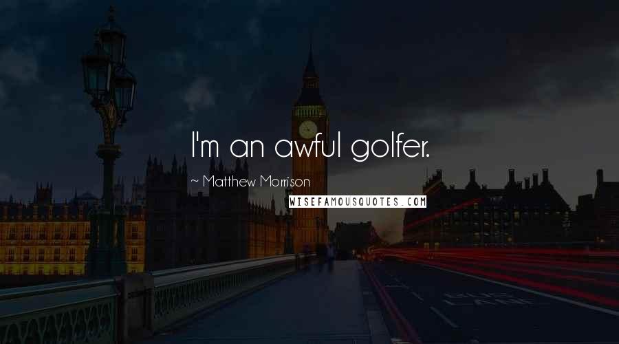 Matthew Morrison Quotes: I'm an awful golfer.