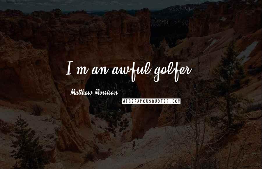 Matthew Morrison Quotes: I'm an awful golfer.