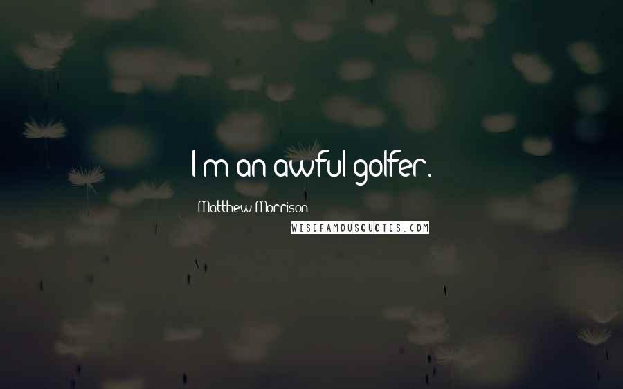 Matthew Morrison Quotes: I'm an awful golfer.