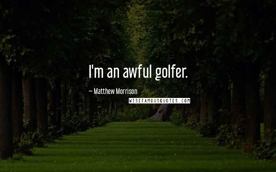 Matthew Morrison Quotes: I'm an awful golfer.