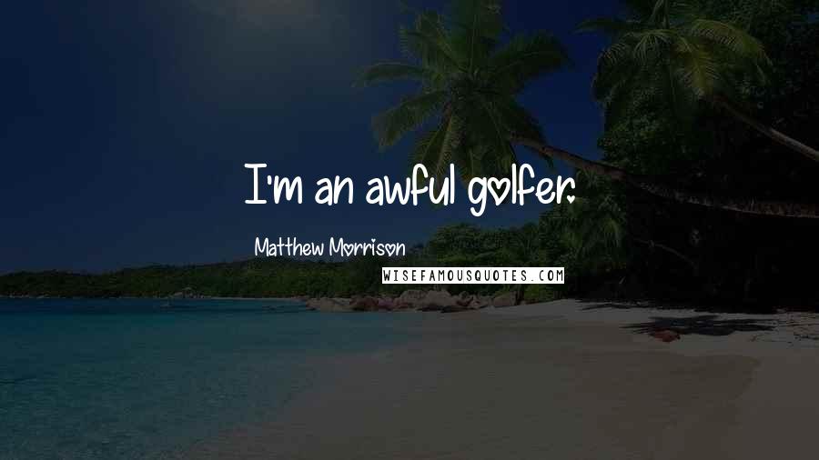 Matthew Morrison Quotes: I'm an awful golfer.