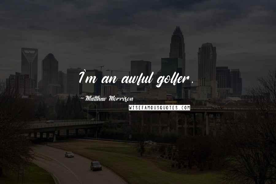 Matthew Morrison Quotes: I'm an awful golfer.