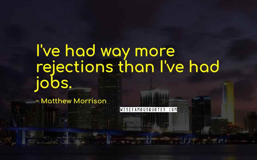 Matthew Morrison Quotes: I've had way more rejections than I've had jobs.