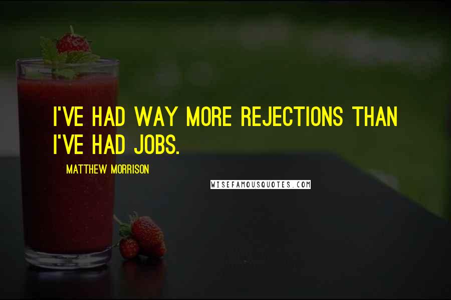 Matthew Morrison Quotes: I've had way more rejections than I've had jobs.