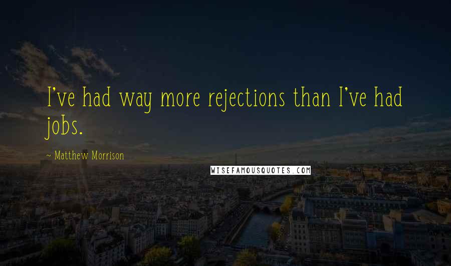 Matthew Morrison Quotes: I've had way more rejections than I've had jobs.