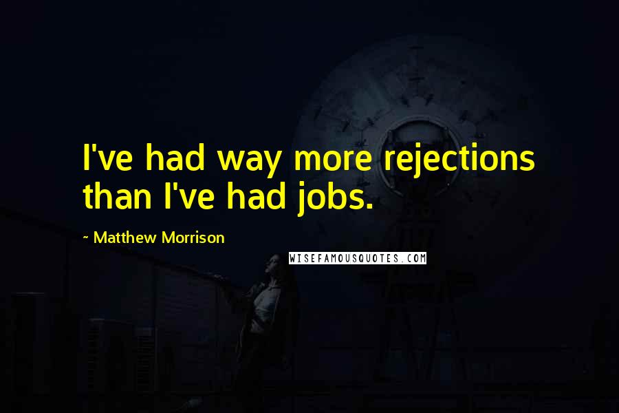 Matthew Morrison Quotes: I've had way more rejections than I've had jobs.