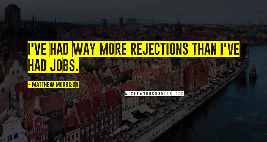 Matthew Morrison Quotes: I've had way more rejections than I've had jobs.