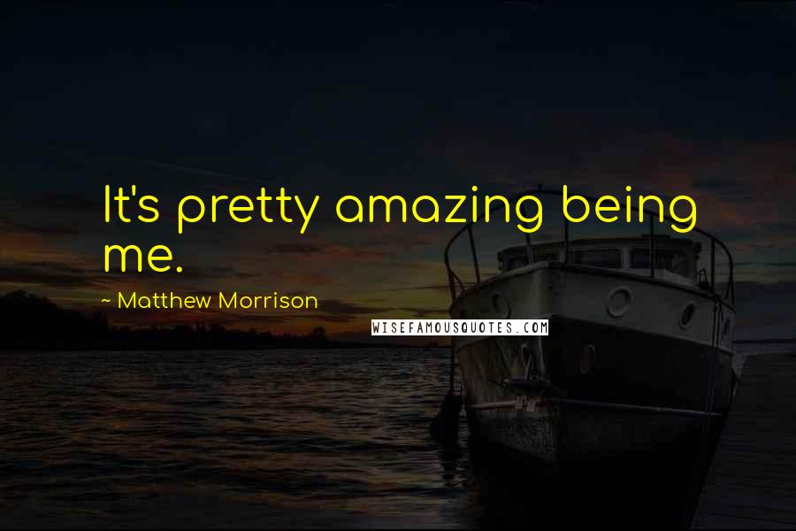 Matthew Morrison Quotes: It's pretty amazing being me.
