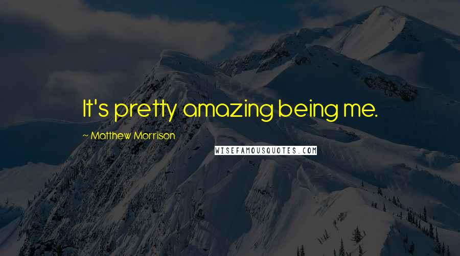 Matthew Morrison Quotes: It's pretty amazing being me.