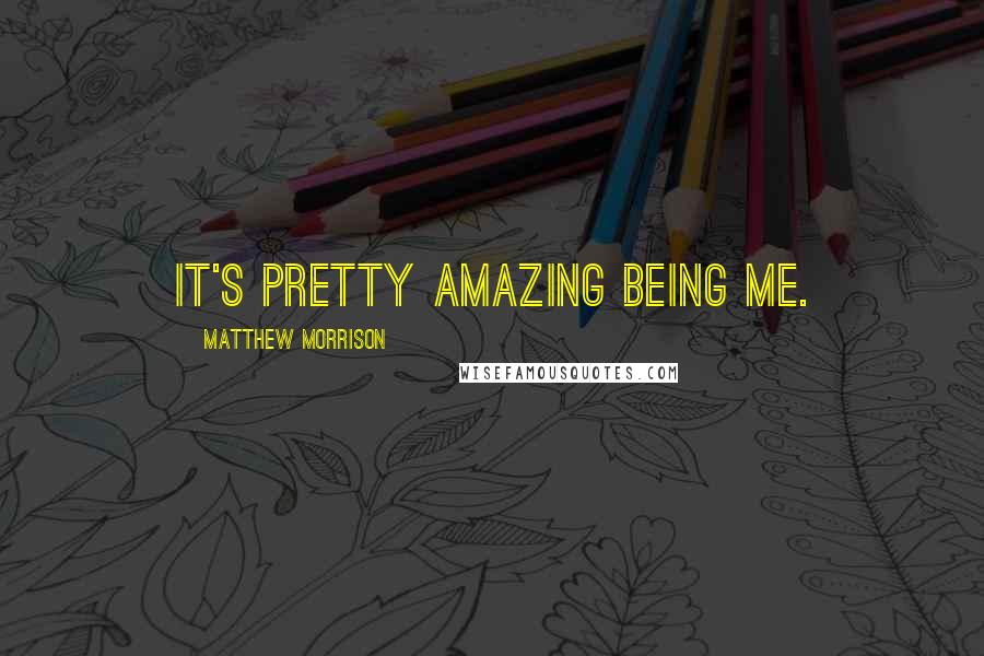 Matthew Morrison Quotes: It's pretty amazing being me.