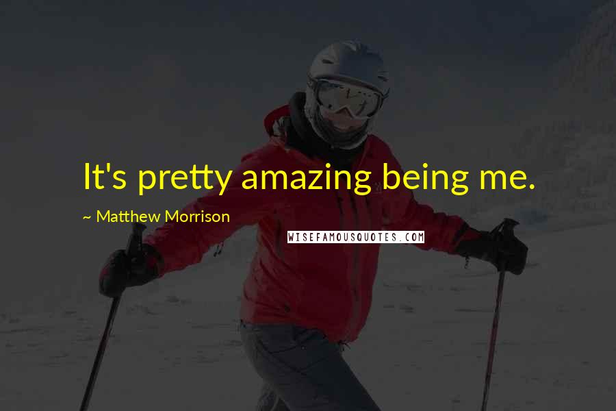 Matthew Morrison Quotes: It's pretty amazing being me.