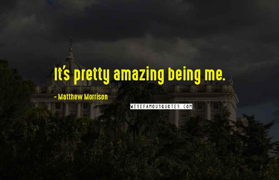 Matthew Morrison Quotes: It's pretty amazing being me.