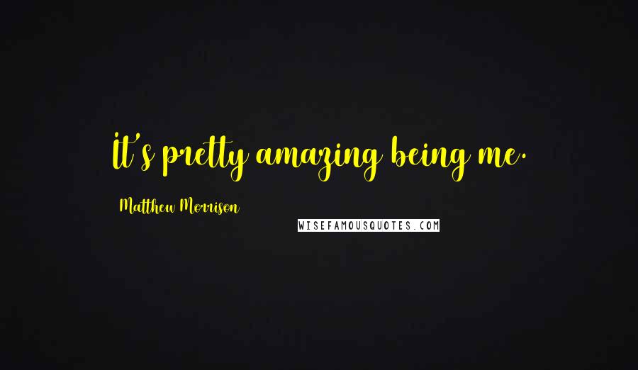 Matthew Morrison Quotes: It's pretty amazing being me.