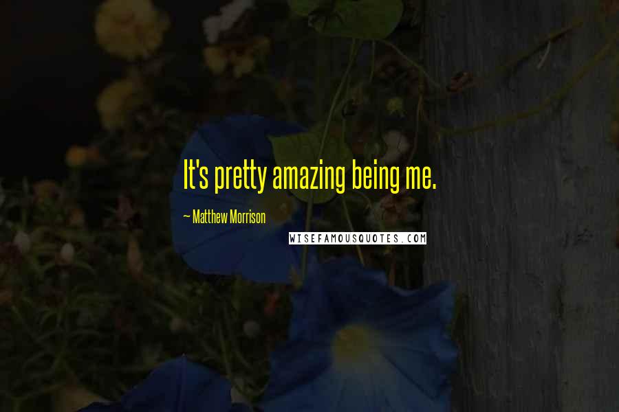 Matthew Morrison Quotes: It's pretty amazing being me.