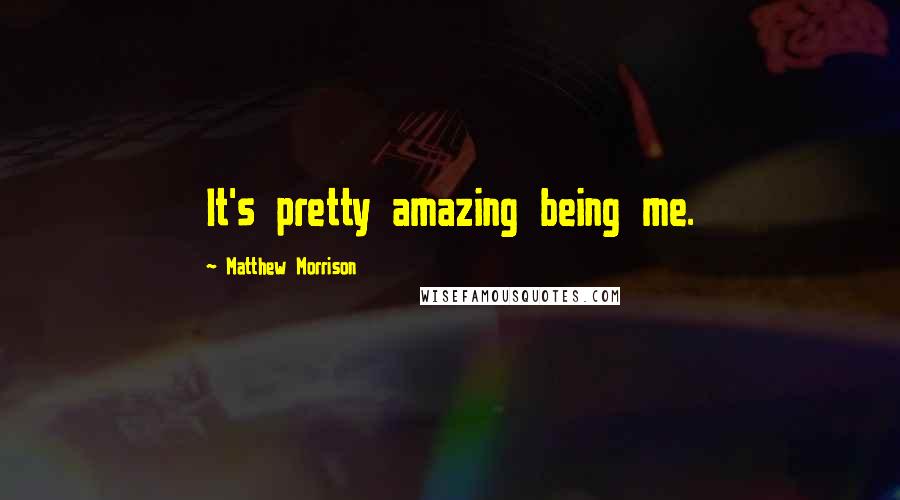 Matthew Morrison Quotes: It's pretty amazing being me.