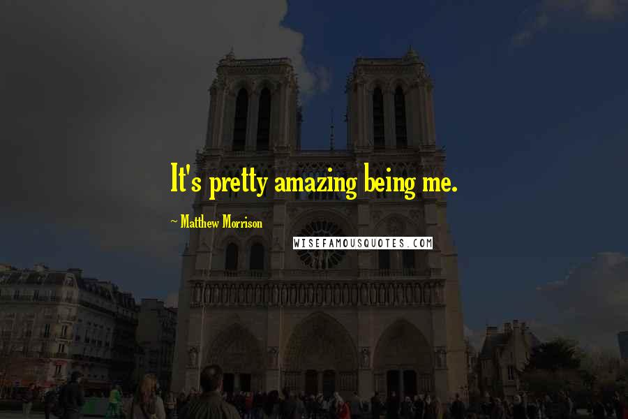 Matthew Morrison Quotes: It's pretty amazing being me.