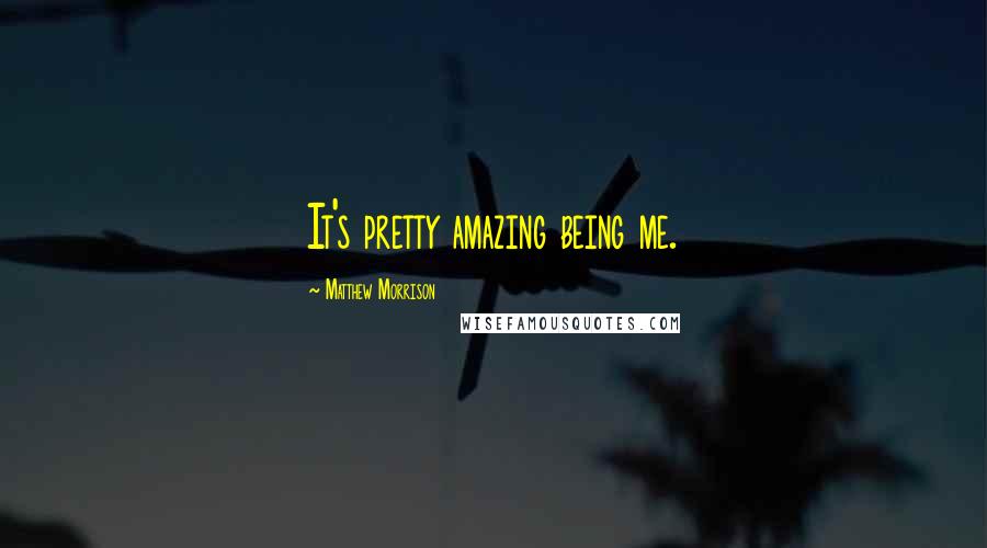 Matthew Morrison Quotes: It's pretty amazing being me.