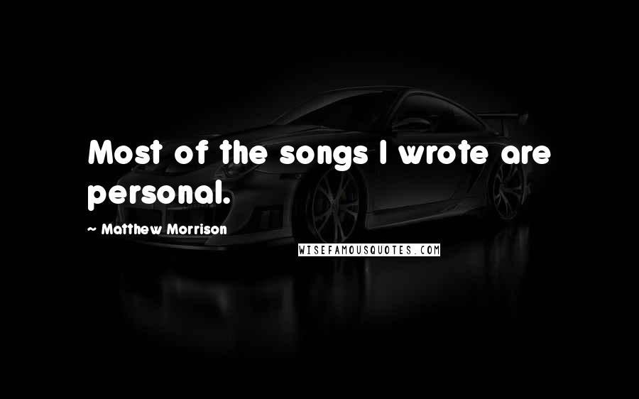 Matthew Morrison Quotes: Most of the songs I wrote are personal.