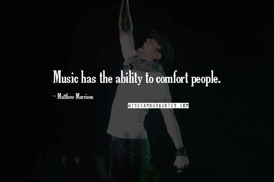 Matthew Morrison Quotes: Music has the ability to comfort people.