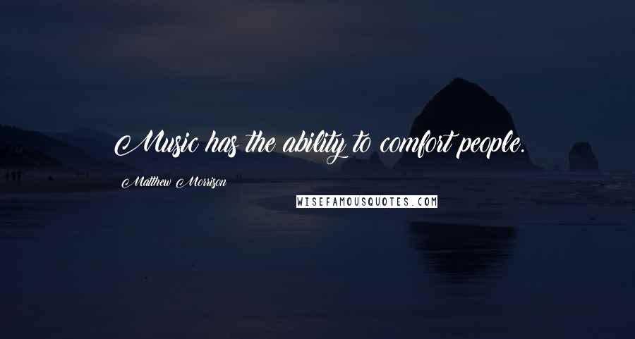 Matthew Morrison Quotes: Music has the ability to comfort people.