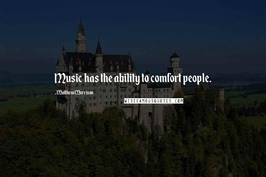 Matthew Morrison Quotes: Music has the ability to comfort people.