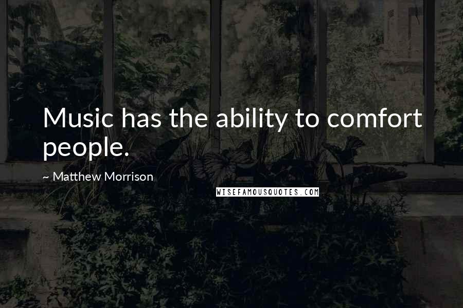 Matthew Morrison Quotes: Music has the ability to comfort people.