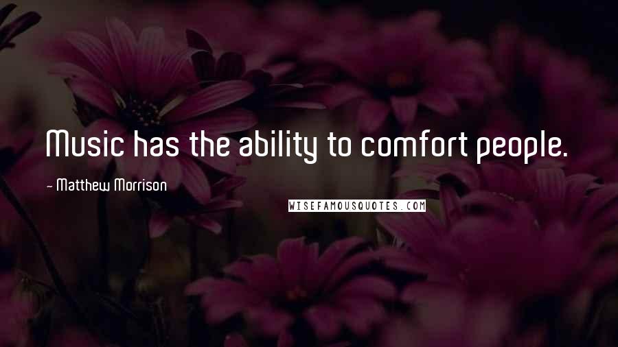 Matthew Morrison Quotes: Music has the ability to comfort people.