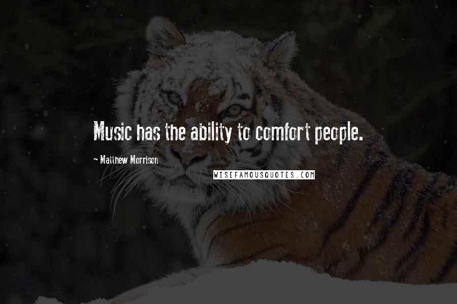 Matthew Morrison Quotes: Music has the ability to comfort people.