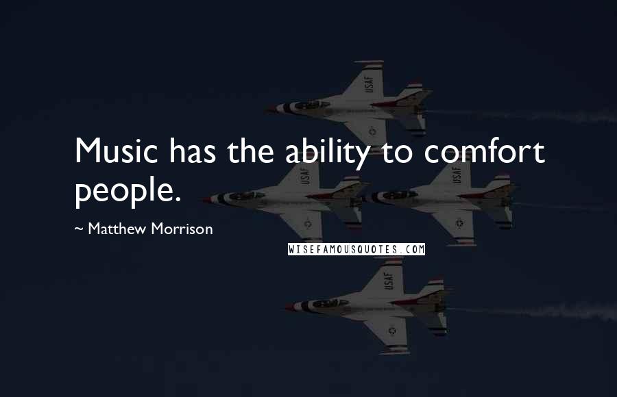 Matthew Morrison Quotes: Music has the ability to comfort people.