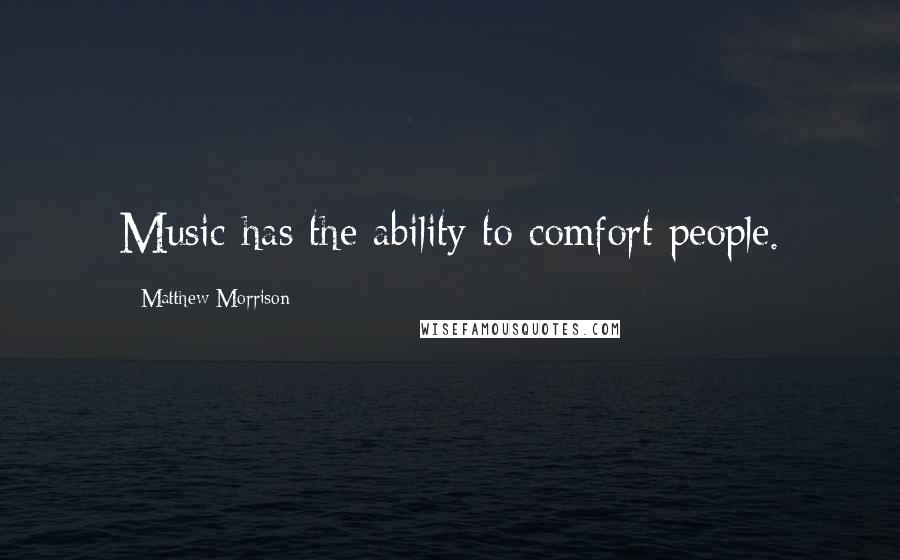 Matthew Morrison Quotes: Music has the ability to comfort people.